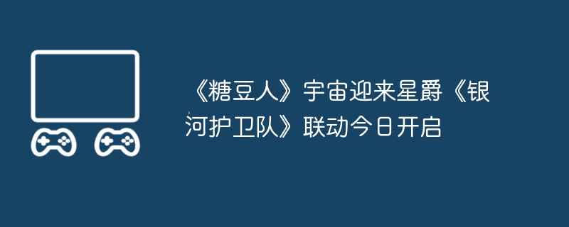 《糖豆人》宇宙迎来星爵《银河护卫队》联动今日开启