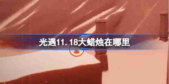 光遇11.18大蜡烛在哪里 光遇11月18日大蜡烛位置攻略