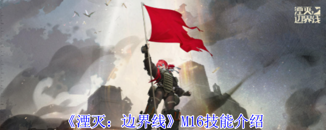 《湮灭：边界线》M16技能介绍