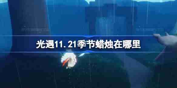 光遇11.21季节蜡烛在哪里 光遇11月21日季节蜡烛位置攻略