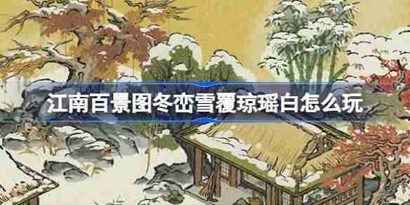 江南百景图冬峦雪覆琼瑶白怎么玩 冬峦雪覆琼瑶白活动介绍