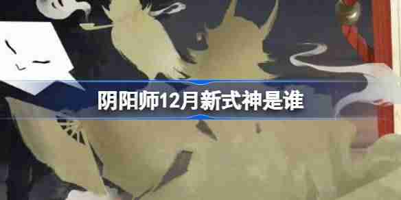 阴阳师12月新式神是谁 阴阳师2024年12月新式神介绍