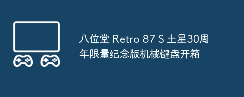 八位堂 retro 87 s 土星30周年限量纪念版机械键盘开箱