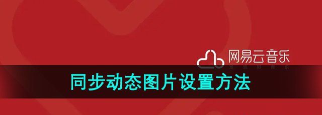 《网易云音乐》同步动态图片设置方法