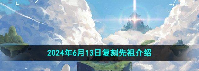 《光遇》2024年6月13日复刻先祖介绍