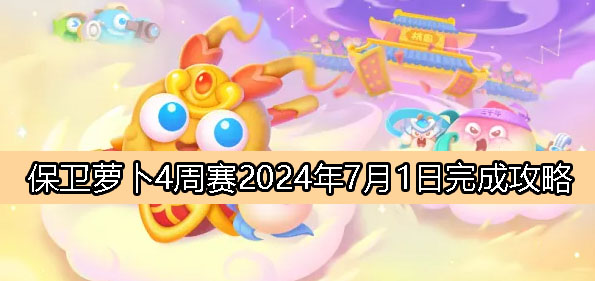 《保卫萝卜4》周赛7月1日完成攻略2024