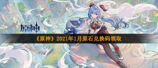 《原神》2021年1月原石兑换码领取