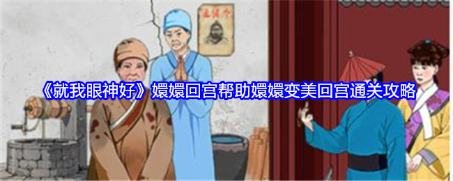 《就我眼神好》嬛嬛回宫帮助嬛嬛变美回宫通关攻略