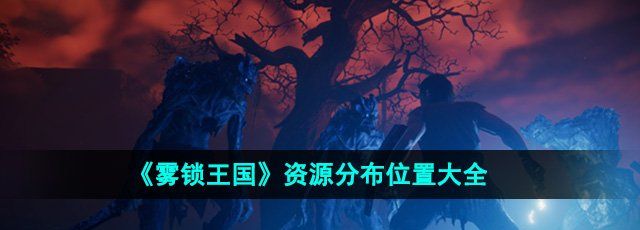 《雾锁王国》资源分布位置大全