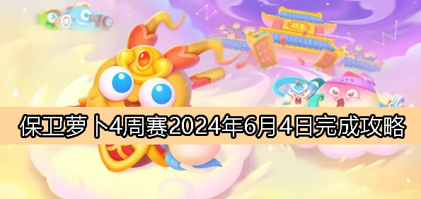 《保卫萝卜4》周赛6月4日完成攻略2024