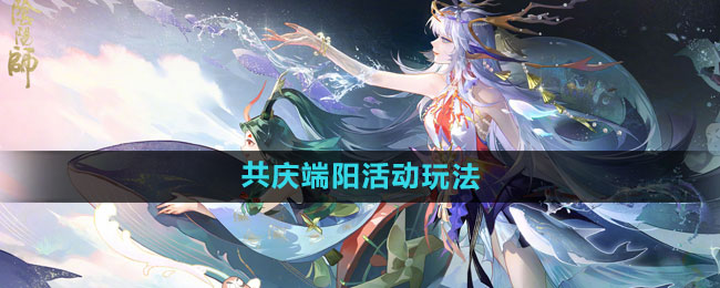 《阴阳师》共庆端阳活动玩法