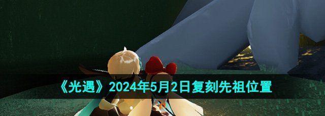 《光遇》2024年5月2日复刻先祖位置