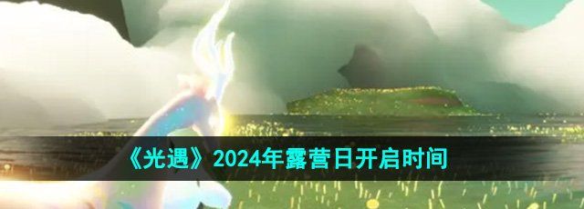 《光遇》2024年露营日开启时间