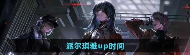 《无期迷途》派尔琪雅up时间