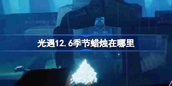 光遇12.6季节蜡烛在哪里 光遇12月6日季节蜡烛位置攻略