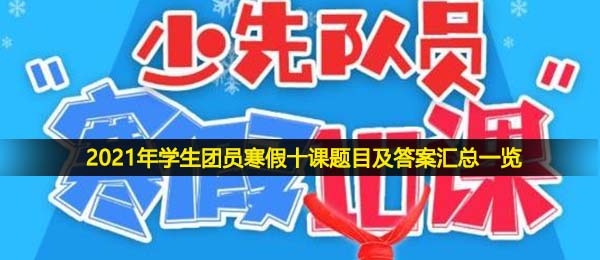 2021年学生团员寒假十课题目及答案汇总一览