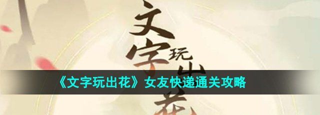 《文字玩出花》女友快递通关攻略