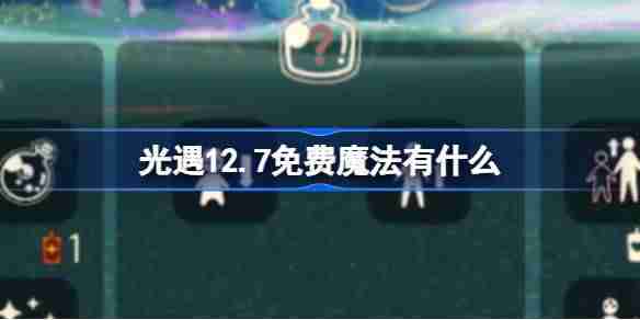 光遇12.7免费魔法有什么 光遇12月7日免费魔法收集攻略