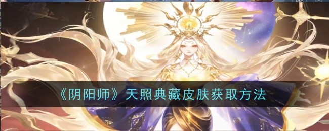 阴阳师天照典藏皮肤怎么获取-获取方法