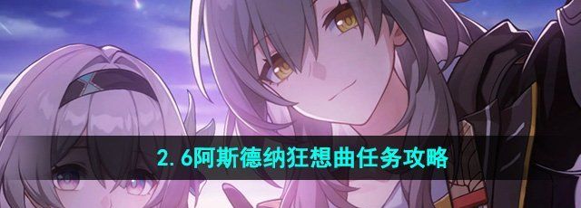 《崩坏星穹铁道》2.6阿斯德纳狂想曲任务攻略