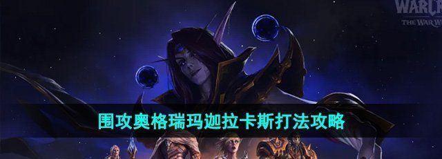 《魔兽世界》围攻奥格瑞玛迦拉卡斯打法攻略