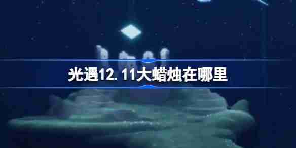 光遇12.11大蜡烛在哪里 光遇12月11日大蜡烛位置攻略