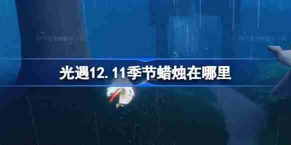 光遇12.11季节蜡烛在哪里 光遇12月11日季节蜡烛位置攻略