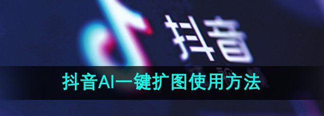 《抖音》ai一键扩图使用方法