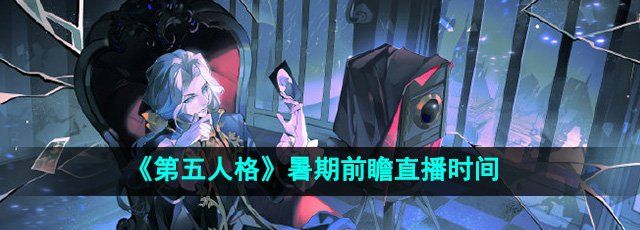 《第五人格》2024年暑期前瞻直播时间