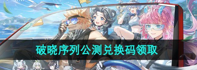 《破晓序列》公测兑换码领取