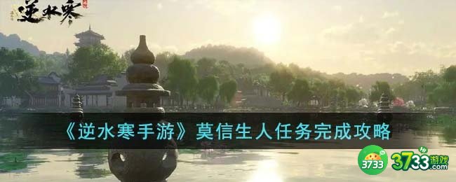 逆水寒手游莫信生人任务怎么完成-莫信生人任务完成攻略