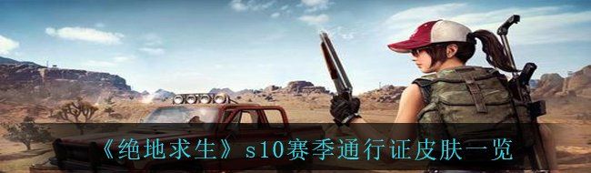 《绝地求生》s10赛季通行证皮肤一览