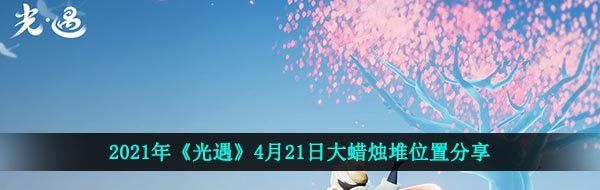 2021年《光遇》4月21日大蜡烛堆位置分享