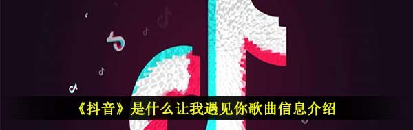 《抖音》是什么让我遇见你歌曲信息介绍