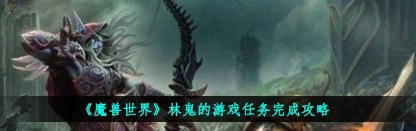 《魔兽世界》林鬼的游戏任务完成攻略