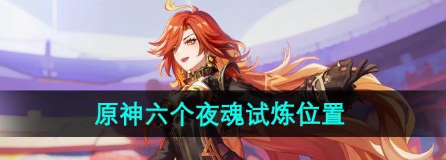 《原神》5.0六个夜魂试炼位置