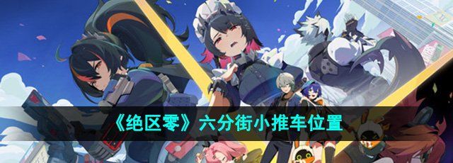 《绝区零》六分街小推车位置介绍