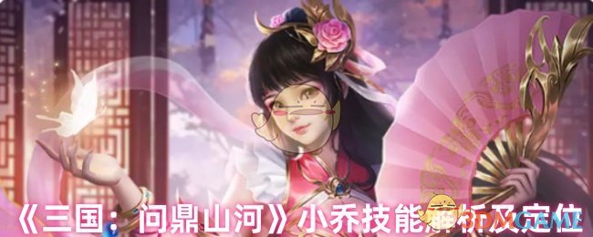 《三国：问鼎山河》小乔技能解析及定位