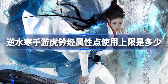逆水寒手游虎钤经属性点使用上限是多少 虎钤经属性点使用上限